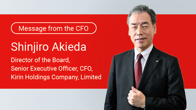 Message from the CFO Shinjiro Akieda Director of the Board, Senior Executive Officer, CFO, Kirin Holdings Company, Limited