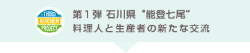第1弾 石川県 能登七尾 料理人と生産者の新たな交流 Third Kitchen Project