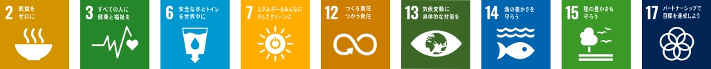 2 飢餓をゼロに 3 すべての人に健康と福祉を 6 安全な水とトイレを世界中に 7 エネルギーをみんなに そしてクリーンに 12 つくる責任 つかう責任 13 気候変動に具体的な対策を 14 海の豊かさを守ろう 15 陸の豊かさも守ろう 17 パートナーシップで目標を達成しよう