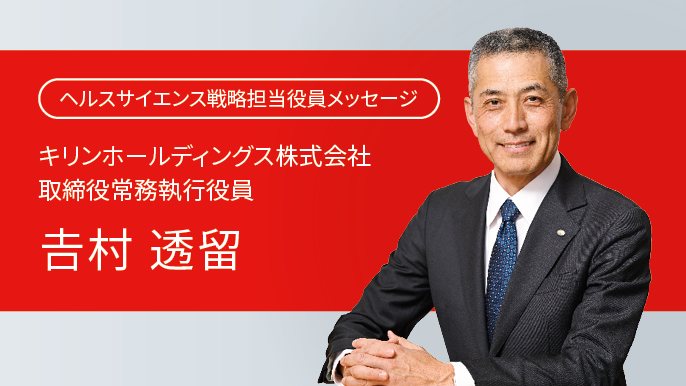 ヘルスサイエンス戦略担当役員メッセージ キリンホールディングス株式会社 取締役常務執行役員 𠮷村透留